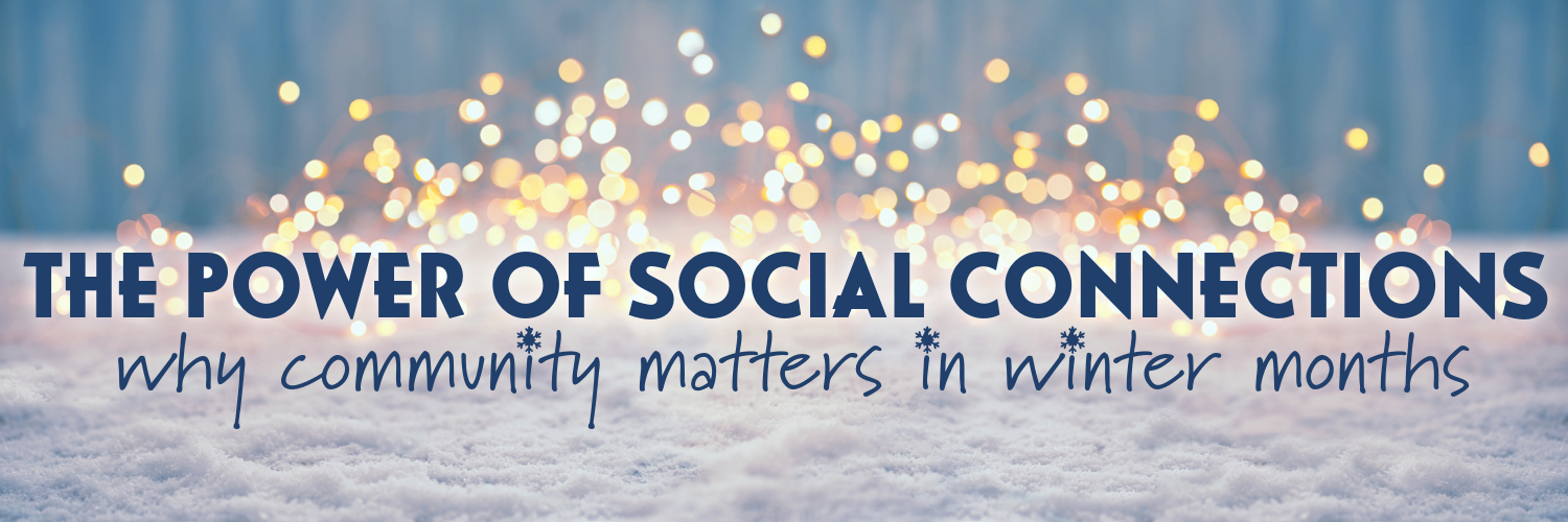 The Power of Social Connections: Why Community Matters in the Winter Months